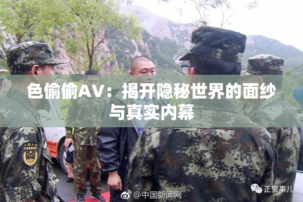色偷偷AV：揭开隐秘世界的面纱与真实内幕