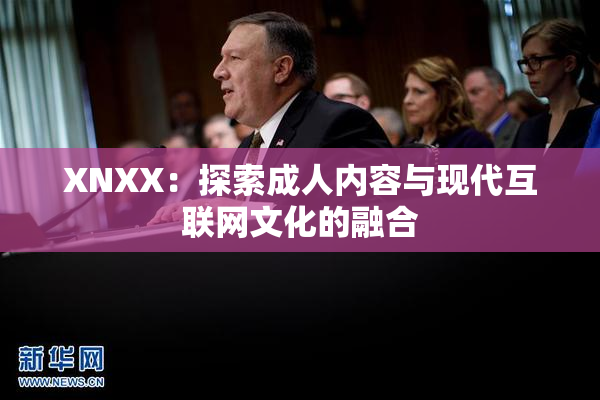 XNXX：探索成人内容与现代互联网文化的融合