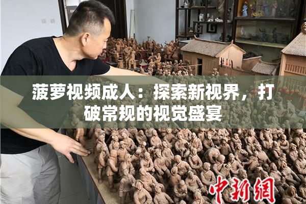 菠萝视频成人：探索新视界，打破常规的视觉盛宴