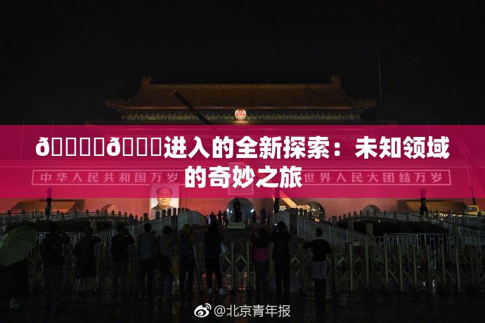 🔞‌🍌进入的全新探索：未知领域的奇妙之旅