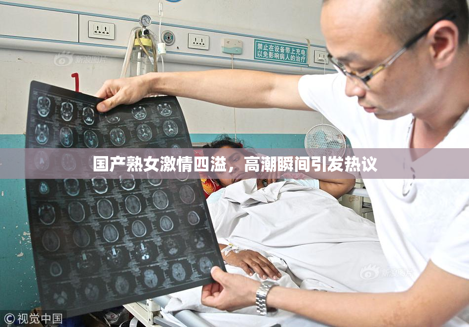 国产熟女激情四溢，高潮瞬间引发热议