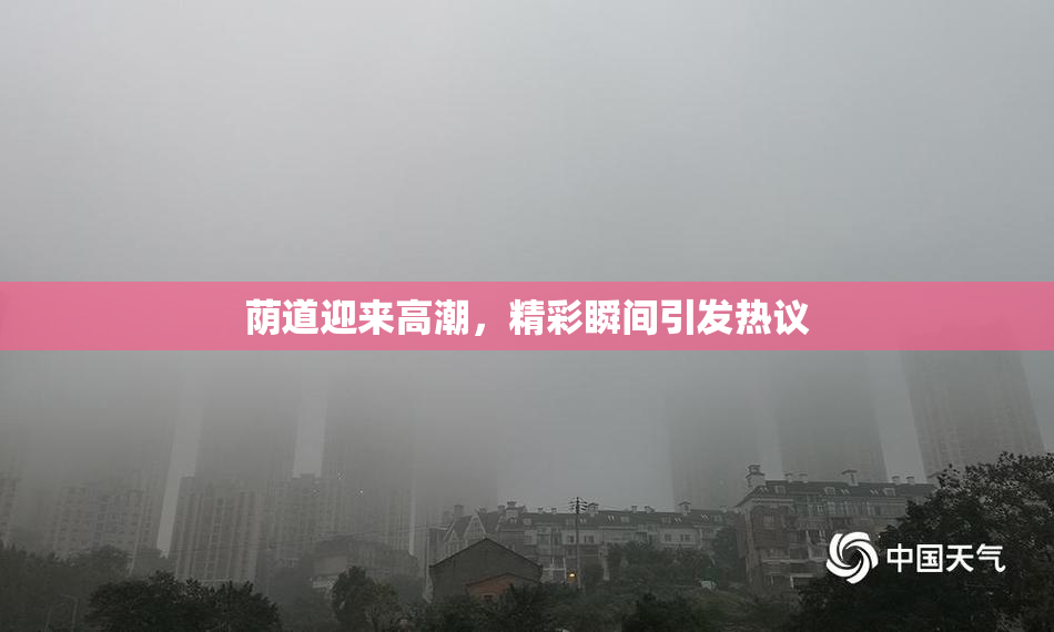 荫道迎来高潮，精彩瞬间引发热议