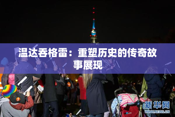 温达吞格雷：重塑历史的传奇故事展现