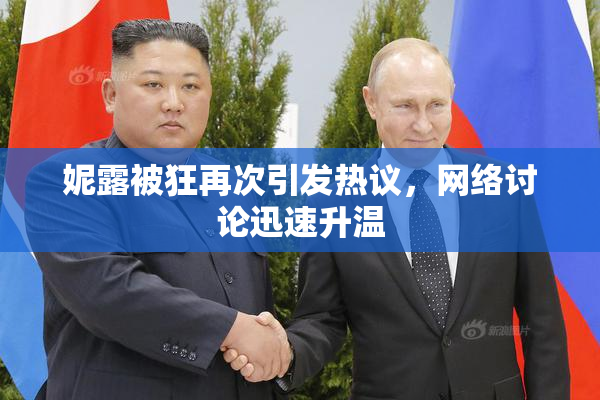 妮露被狂再次引发热议，网络讨论迅速升温