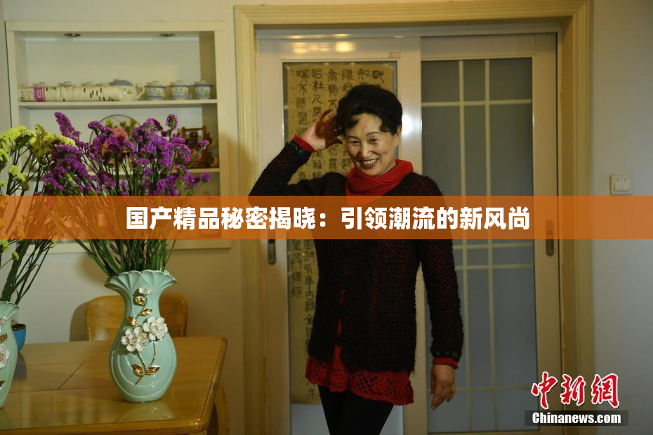 国产精品秘密揭晓：引领潮流的新风尚