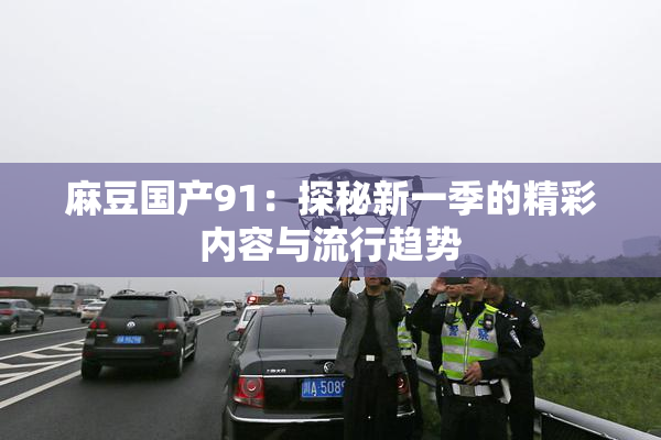 麻豆国产91：探秘新一季的精彩内容与流行趋势