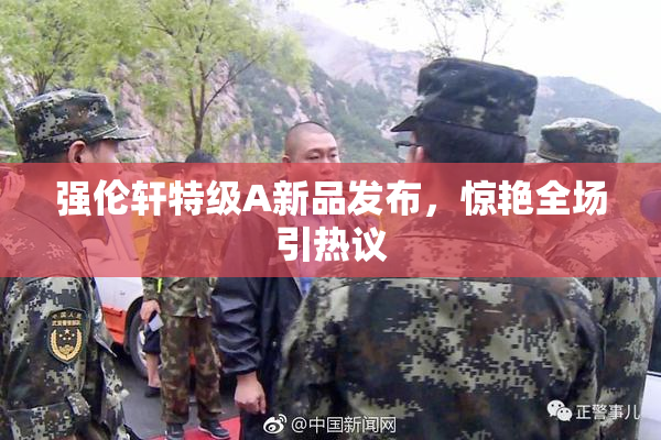强伦轩特级A新品发布，惊艳全场引热议