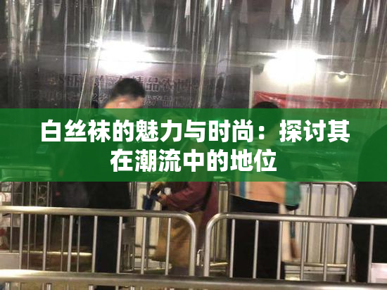 白丝袜的魅力与时尚：探讨其在潮流中的地位