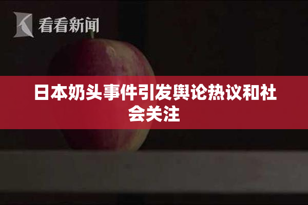 日本奶头事件引发舆论热议和社会关注