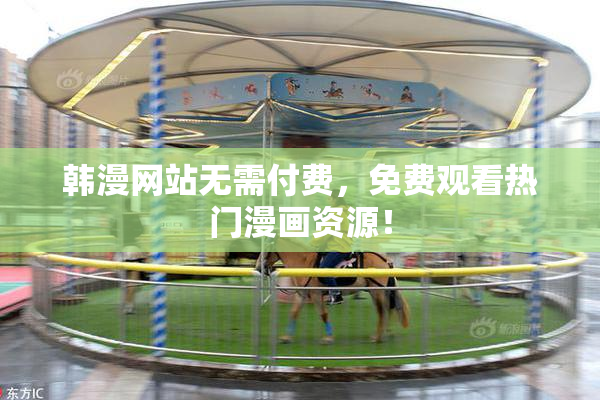 韩漫网站无需付费，免费观看热门漫画资源！