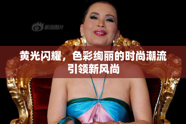 黄光闪耀，色彩绚丽的时尚潮流引领新风尚