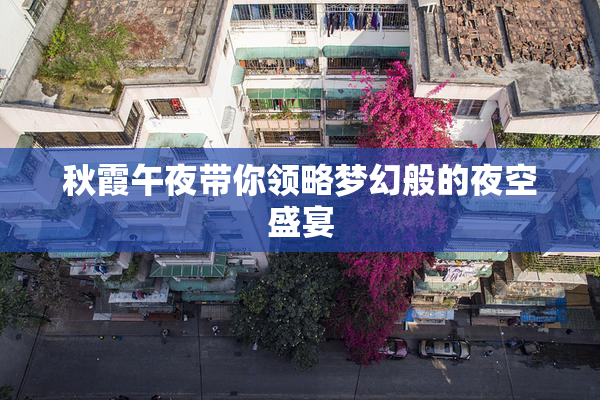 秋霞午夜带你领略梦幻般的夜空盛宴