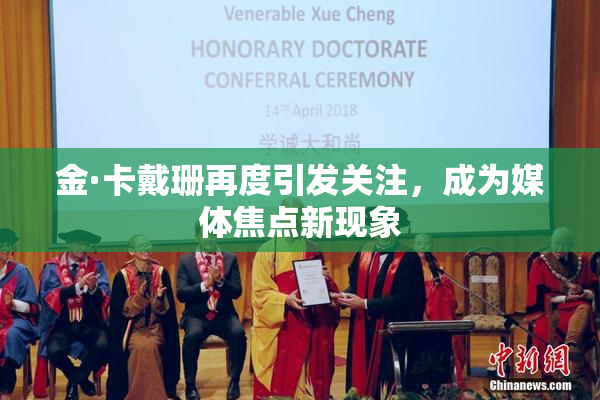 金·卡戴珊再度引发关注，成为媒体焦点新现象