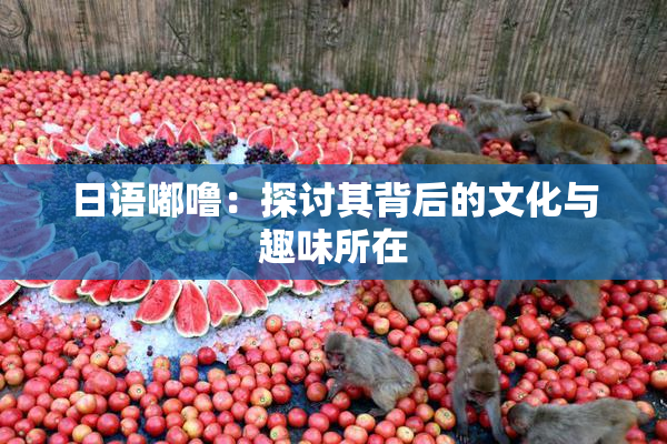 日语嘟噜：探讨其背后的文化与趣味所在