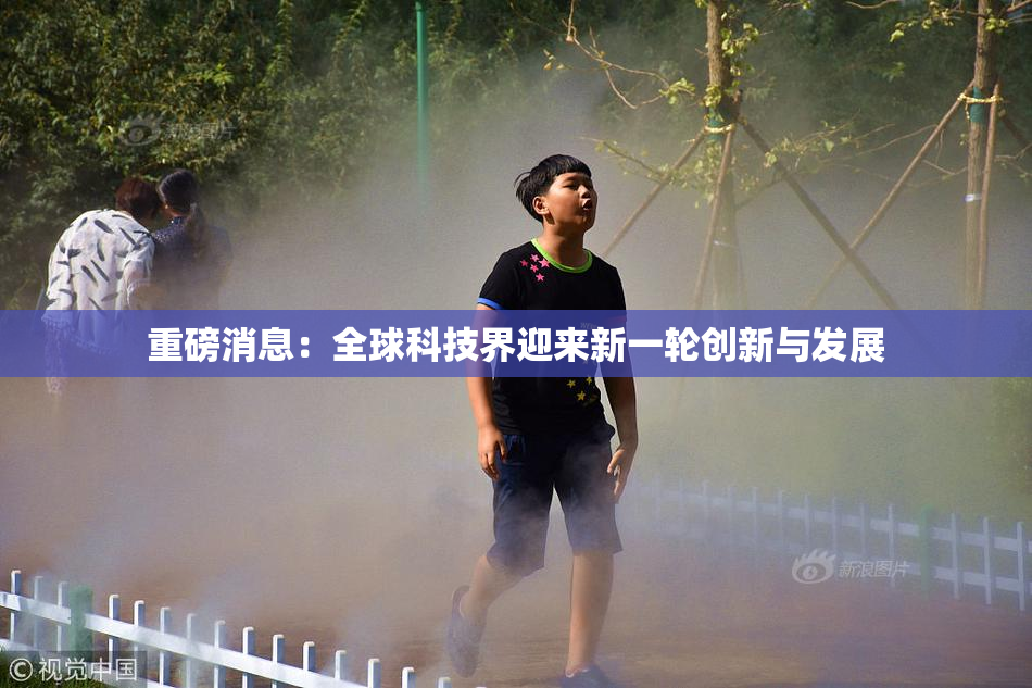 重磅消息：全球科技界迎来新一轮创新与发展