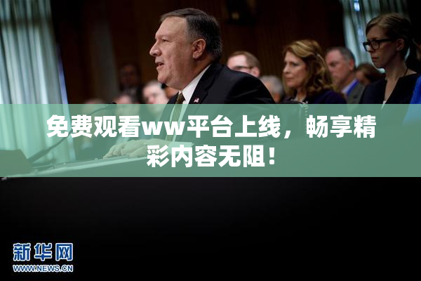 免费观看ww平台上线，畅享精彩内容无阻！