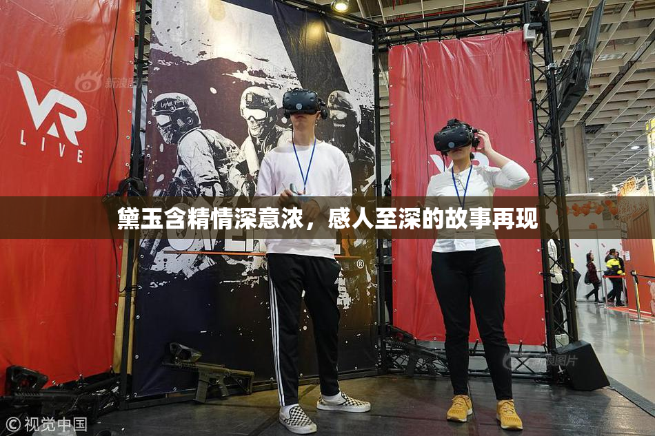 黛玉含精情深意浓，感人至深的故事再现