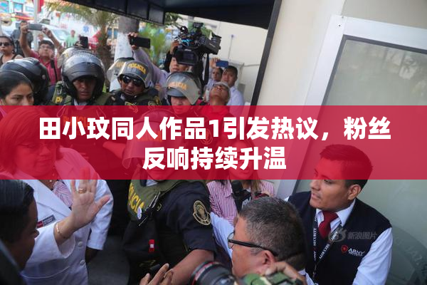 田小玟同人作品1引发热议，粉丝反响持续升温
