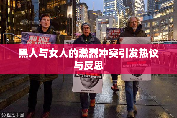 黑人与女人的激烈冲突引发热议与反思