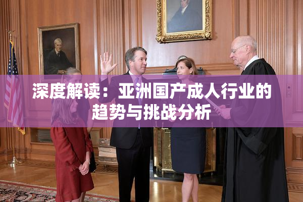 深度解读：亚洲国产成人行业的趋势与挑战分析