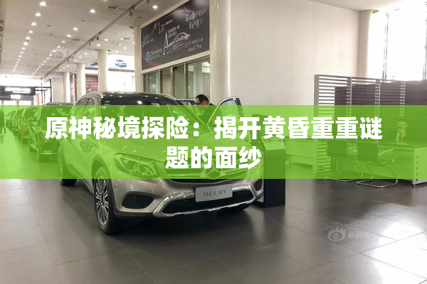 原神秘境探险：揭开黄昏重重谜题的面纱