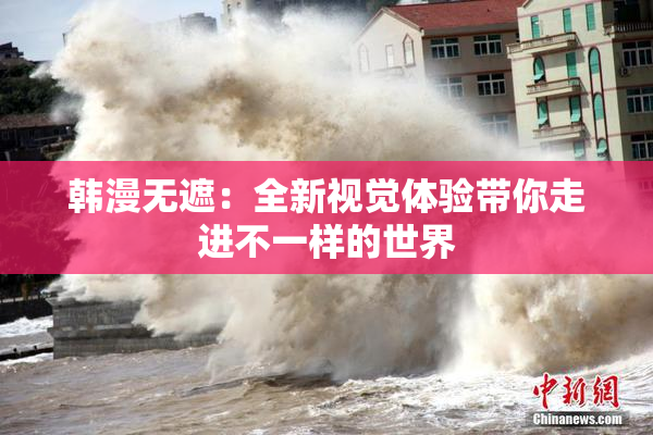 韩漫无遮：全新视觉体验带你走进不一样的世界