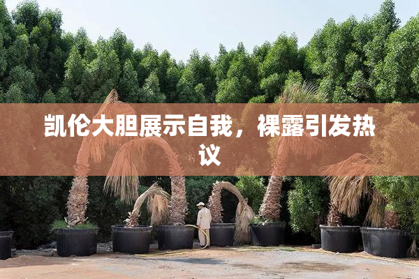 凯伦大胆展示自我，裸露引发热议