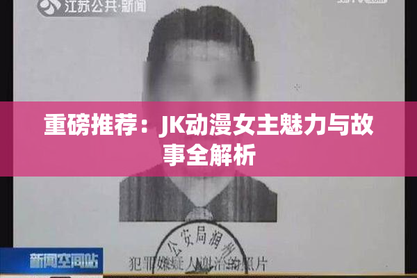 重磅推荐：JK动漫女主魅力与故事全解析