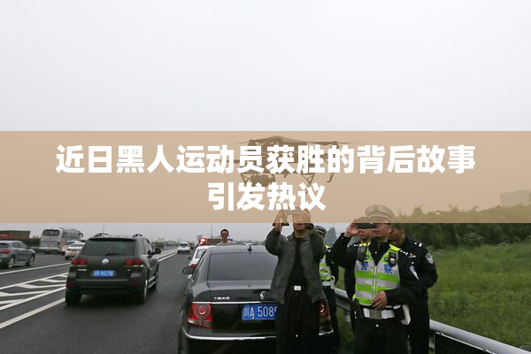 近日黑人运动员获胜的背后故事引发热议