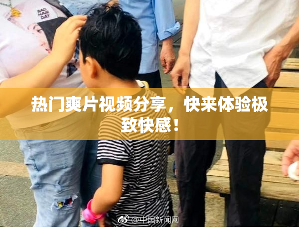 热门爽片视频分享，快来体验极致快感！