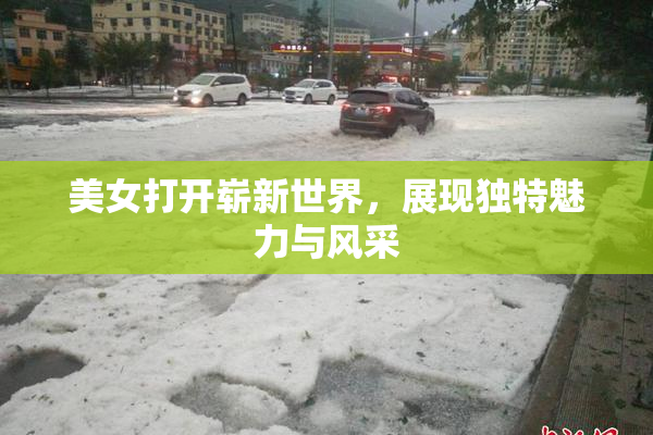 美女打开崭新世界，展现独特魅力与风采