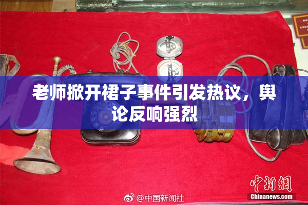 老师掀开裙子事件引发热议，舆论反响强烈