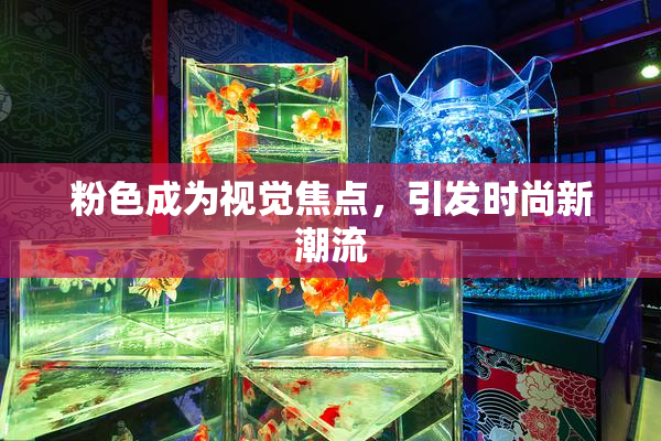 粉色成为视觉焦点，引发时尚新潮流