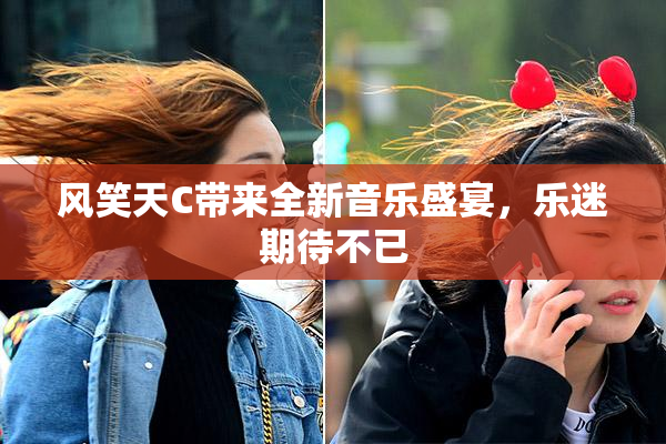 风笑天C带来全新音乐盛宴，乐迷期待不已