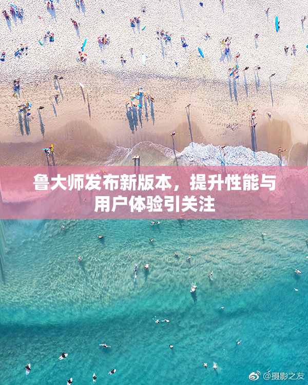 鲁大师发布新版本，提升性能与用户体验引关注