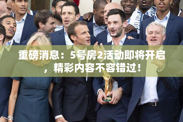 重磅消息：5号房2活动即将开启，精彩内容不容错过！