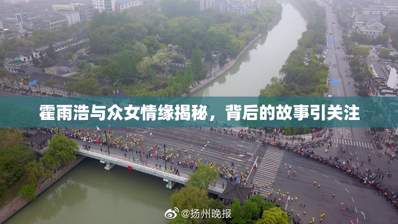 霍雨浩与众女情缘揭秘，背后的故事引关注