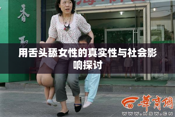 用舌头舔女性的真实性与社会影响探讨