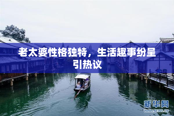 老太婆性格独特，生活趣事纷呈引热议