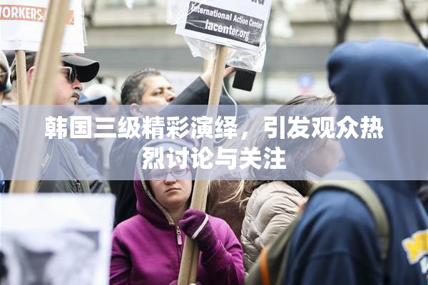 韩国三级精彩演绎，引发观众热烈讨论与关注