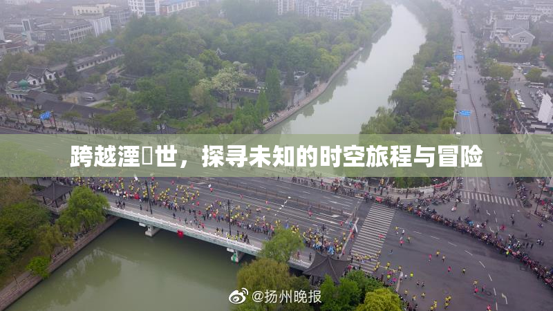 跨越湮婸世，探寻未知的时空旅程与冒险