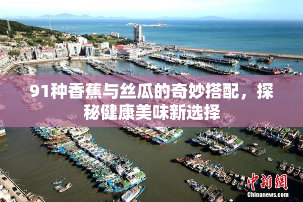 91种香蕉与丝瓜的奇妙搭配，探秘健康美味新选择