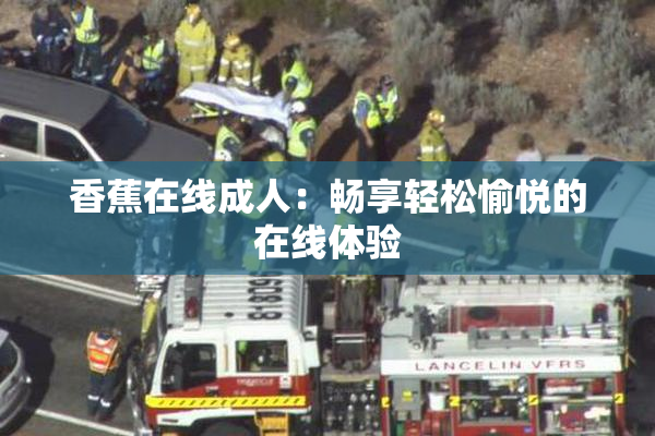 香蕉在线成人：畅享轻松愉悦的在线体验