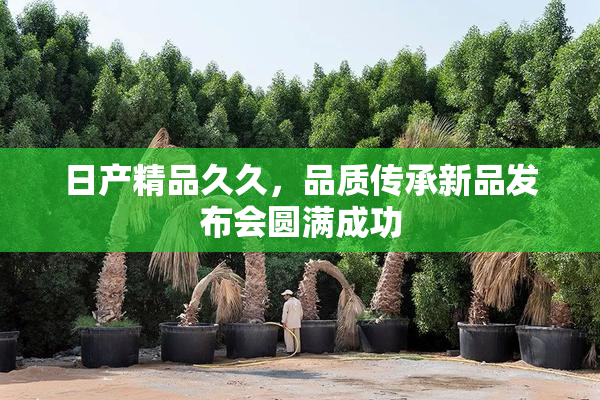 日产精品久久，品质传承新品发布会圆满成功