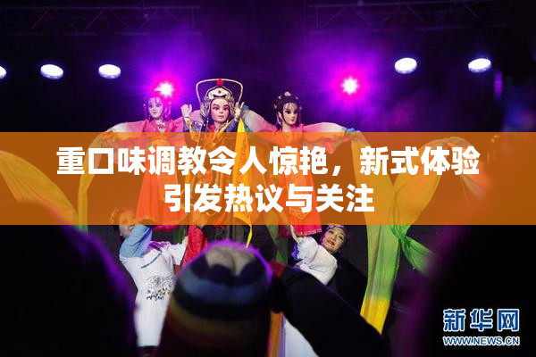 重口味调教令人惊艳，新式体验引发热议与关注