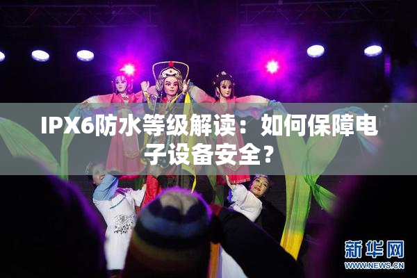 IPX6防水等级解读：如何保障电子设备安全？