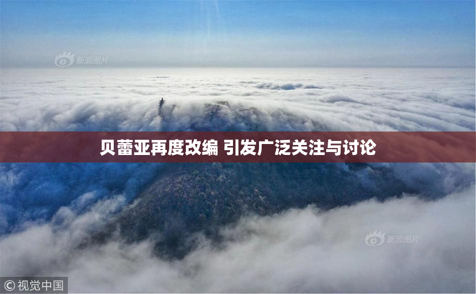 贝蕾亚再度改编 引发广泛关注与讨论