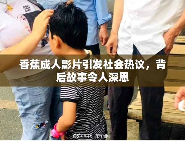 香蕉成人影片引发社会热议，背后故事令人深思