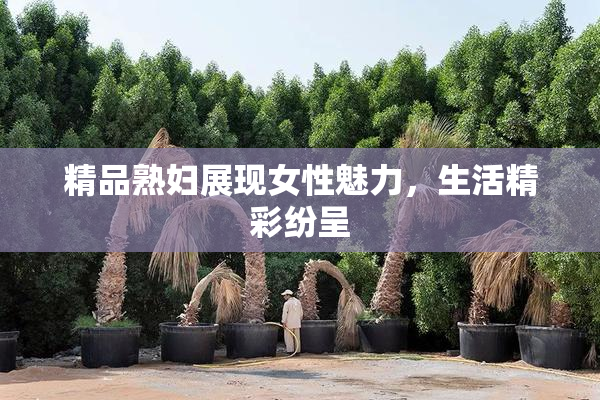 精品熟妇展现女性魅力，生活精彩纷呈