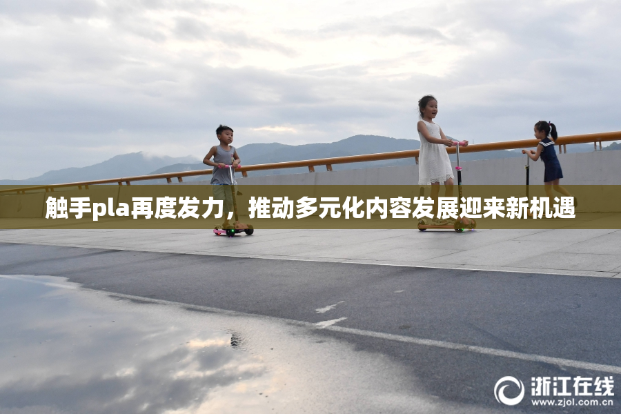 触手pla再度发力，推动多元化内容发展迎来新机遇